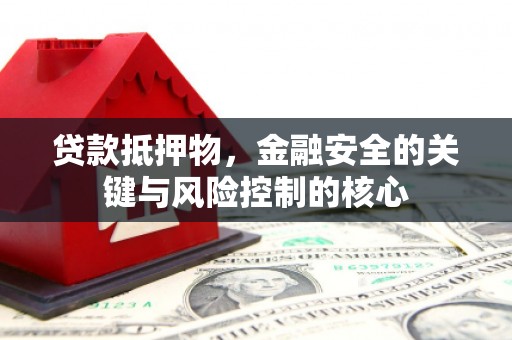 邯山贷款抵押物，金融安全的关键与风险控制的核心