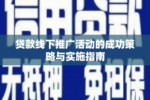 邯山贷款线下推广活动的成功策略与实施指南