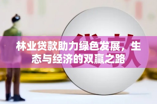 邯山林业贷款助力绿色发展，生态与经济的双赢之路