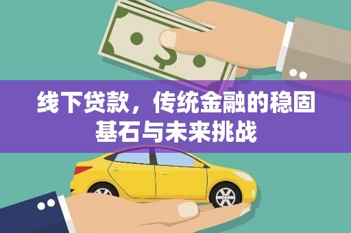 邯山线下贷款，传统金融的稳固基石与未来挑战