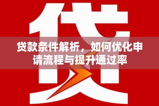 邯山贷款条件解析，如何优化申请流程与提升通过率