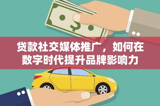 邯山贷款社交媒体推广，如何在数字时代提升品牌影响力
