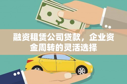 邯山融资租赁公司贷款，企业资金周转的灵活选择