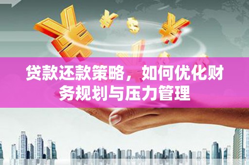 邯山贷款还款策略，如何优化财务规划与压力管理