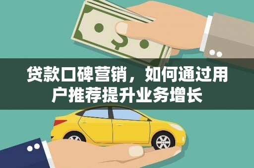邯山贷款口碑营销，如何通过用户推荐提升业务增长