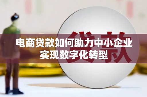 邯山电商贷款如何助力中小企业实现数字化转型