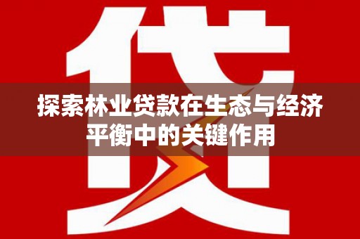 邯山探索林业贷款在生态与经济平衡中的关键作用