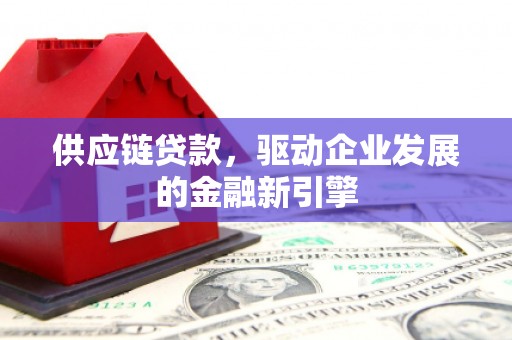 邯山供应链贷款，驱动企业发展的金融新引擎