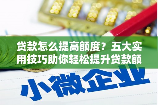 邯山贷款怎么提高额度？五大实用技巧助你轻松提升贷款额度