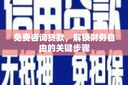 邯山免费咨询贷款，解锁财务自由的关键步骤