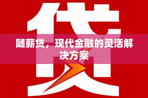 邯山随薪贷，现代金融的灵活解决方案