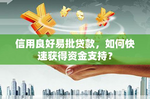 邯山信用良好易批贷款，如何快速获得资金支持？