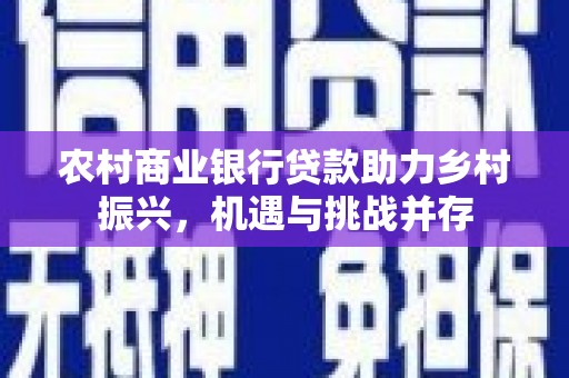 邯山农村商业银行贷款助力乡村振兴，机遇与挑战并存