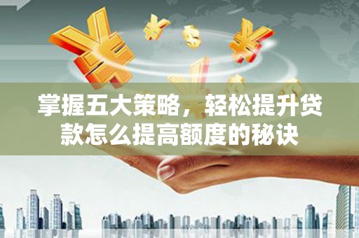 邯山掌握五大策略，轻松提升贷款怎么提高额度的秘诀
