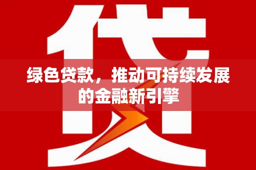 邯山绿色贷款，推动可持续发展的金融新引擎