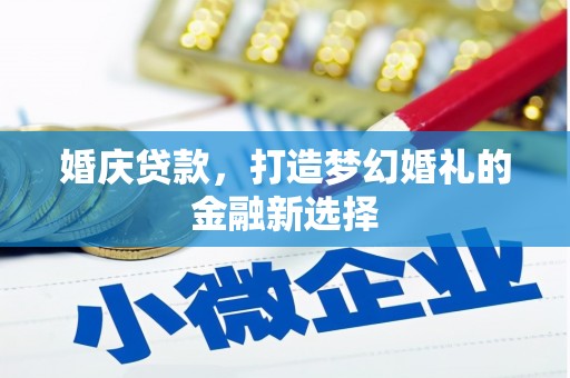 邯山婚庆贷款，打造梦幻婚礼的金融新选择