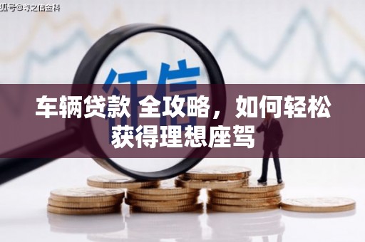 邯山车辆贷款 全攻略，如何轻松获得理想座驾