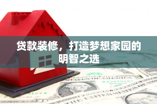 邯山贷款装修，打造梦想家园的明智之选