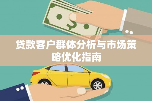 邯山贷款客户群体分析与市场策略优化指南