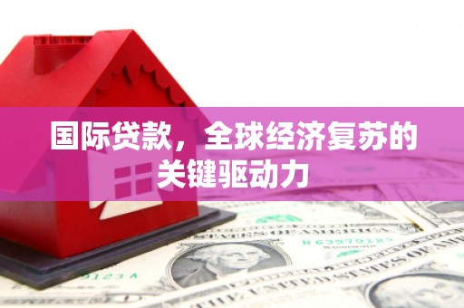 邯山国际贷款，全球经济复苏的关键驱动力