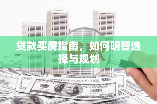 邯山贷款买房指南，如何明智选择与规划