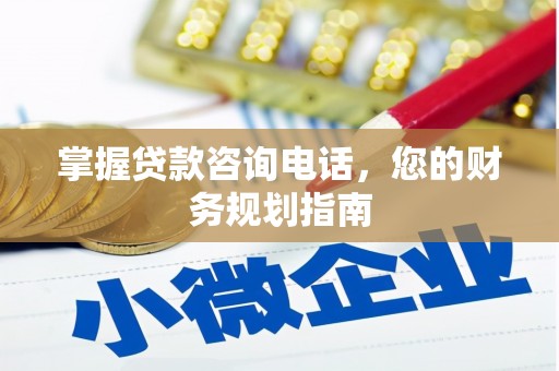 邯山掌握贷款咨询电话，您的财务规划指南