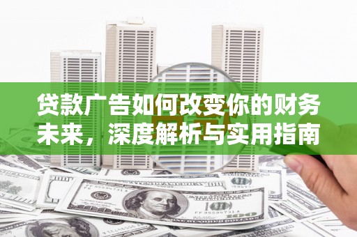 邯山贷款广告如何改变你的财务未来，深度解析与实用指南