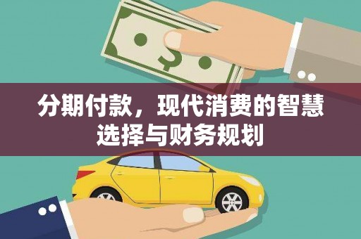 邯山分期付款，现代消费的智慧选择与财务规划