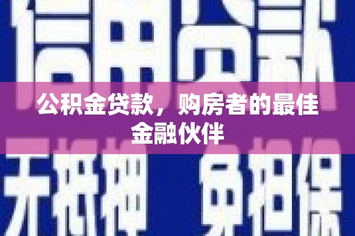 邯山公积金贷款，购房者的最佳金融伙伴