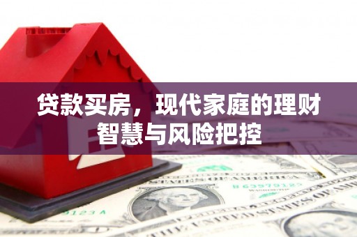 邯山贷款买房，现代家庭的理财智慧与风险把控