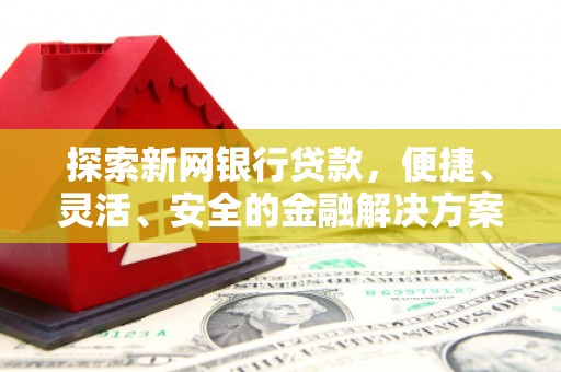 邯山探索新网银行贷款，便捷、灵活、安全的金融解决方案