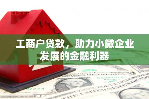 邯山工商户贷款，助力小微企业发展的金融利器