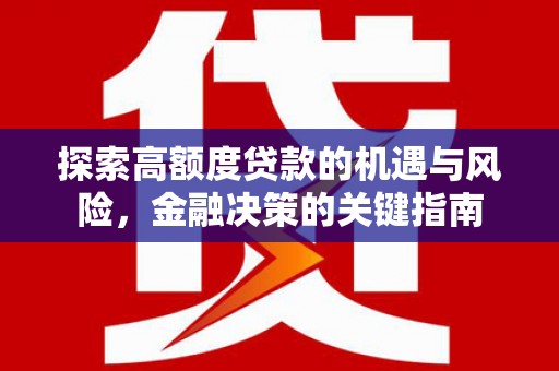 邯山探索高额度贷款的机遇与风险，金融决策的关键指南