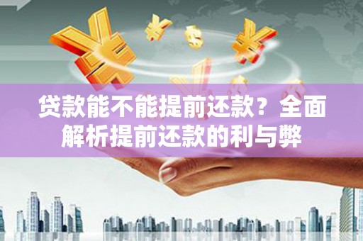 邯山贷款能不能提前还款？全面解析提前还款的利与弊