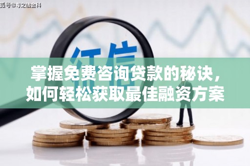邯山掌握免费咨询贷款的秘诀，如何轻松获取最佳融资方案