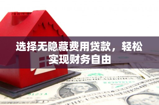 邯山选择无隐藏费用贷款，轻松实现财务自由