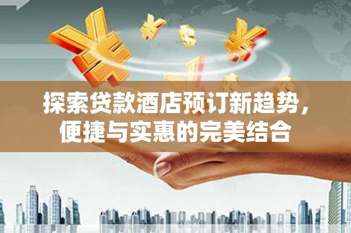 邯山探索贷款酒店预订新趋势，便捷与实惠的完美结合
