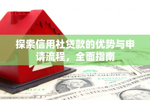 邯山探索信用社贷款的优势与申请流程，全面指南