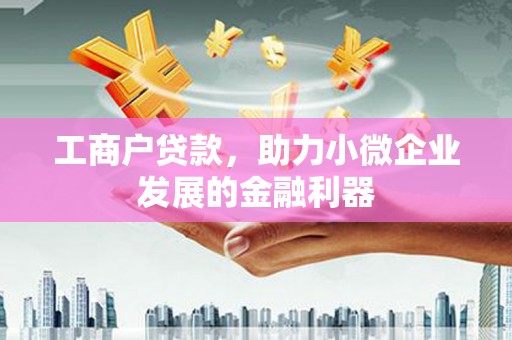 邯山工商户贷款，助力小微企业发展的金融利器