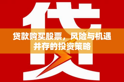 邯山贷款购买股票，风险与机遇并存的投资策略
