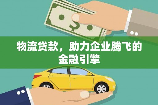 邯山物流贷款，助力企业腾飞的金融引擎