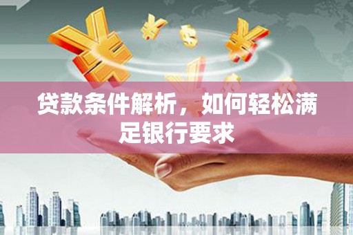 邯山贷款条件解析，如何轻松满足银行要求