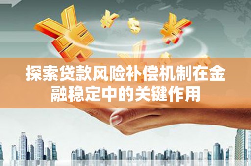 邯山探索贷款风险补偿机制在金融稳定中的关键作用