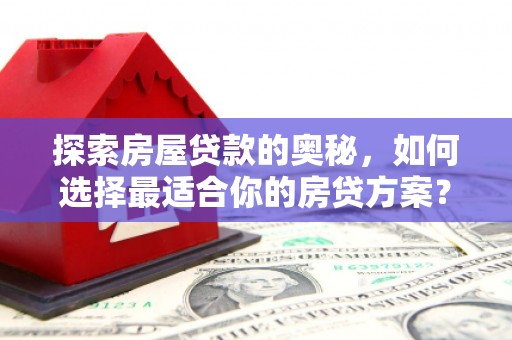 邯山探索房屋贷款的奥秘，如何选择最适合你的房贷方案？