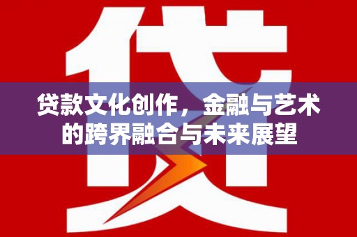 邯山贷款文化创作，金融与艺术的跨界融合与未来展望