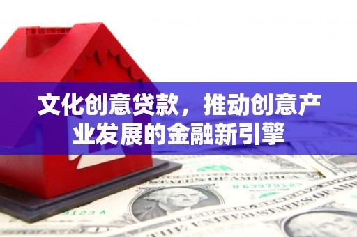 邯山文化创意贷款，推动创意产业发展的金融新引擎