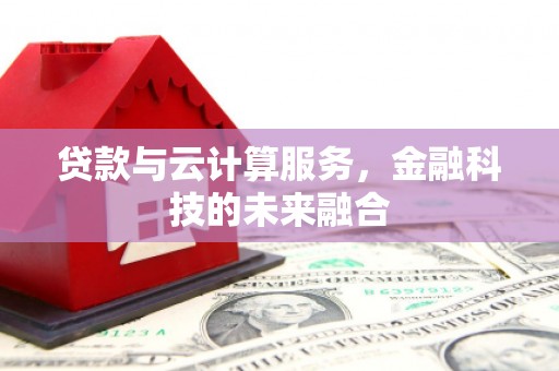 邯山贷款与云计算服务，金融科技的未来融合