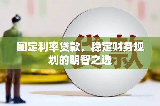 邯山固定利率贷款，稳定财务规划的明智之选