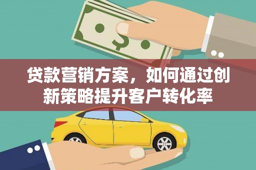 邯山贷款营销方案，如何通过创新策略提升客户转化率