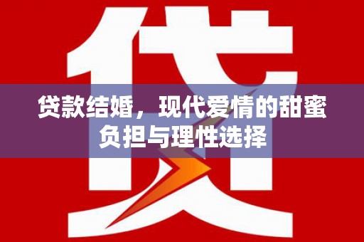 邯山贷款结婚，现代爱情的甜蜜负担与理性选择